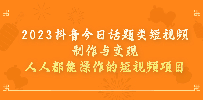 （7123期）2023抖音今日话题类短视频制作与变现，人人都能操作的短视频项目-保成圈-山云人力,分享创业咨询_最新网络项目资源