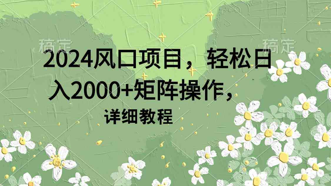 （9652期）2024风口项目，轻松日入2000+矩阵操作，详细教程-保成圈-山云人力,分享创业咨询_最新网络项目资源