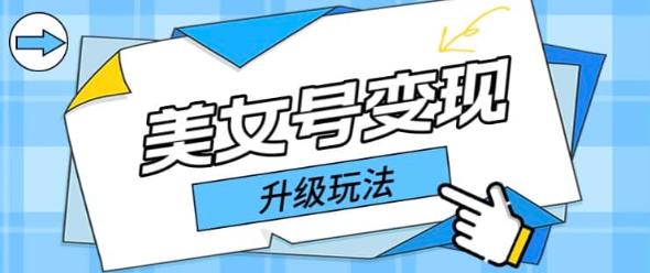 日入500+美女号变现最新升级玩法（详细实操教程）-保成圈-山云人力,分享创业咨询_最新网络项目资源