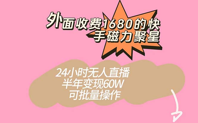 （7456期）外面收费1680的快手磁力聚星项目，24小时无人直播 半年变现60W，可批量操作-保成圈-山云人力,分享创业咨询_最新网络项目资源