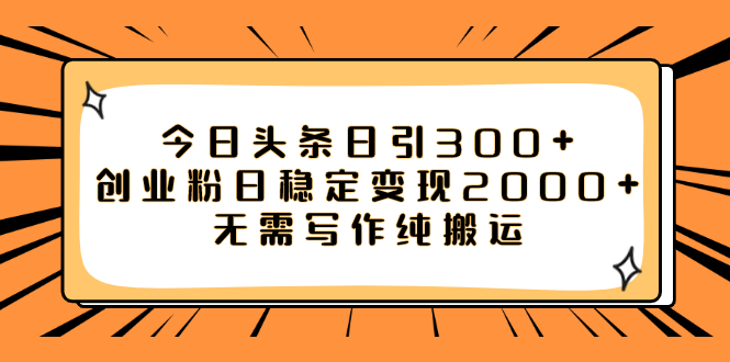 （7763期）今日头条日引300+创业粉日稳定变现2000+无需写作纯搬运-保成圈-山云人力,分享创业咨询_最新网络项目资源