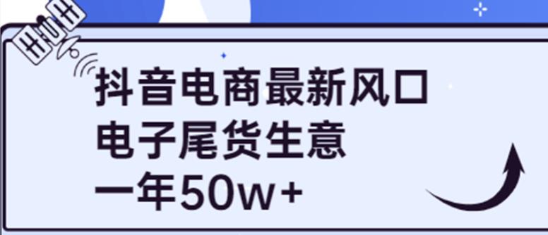 抖音电商最新风口，利用信息差做电子尾货生意，一年50w+（7节课+货源渠道)-保成圈-山云人力,分享创业咨询_最新网络项目资源