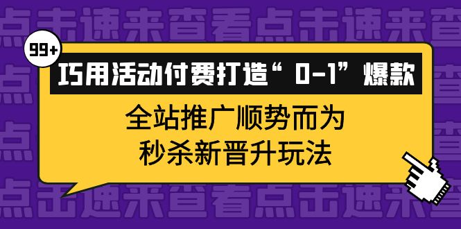 （3999期）巧用活动付费打造“0-1”爆款，全站推广顺势而为，秒杀新晋升玩法-保成圈-山云人力,分享创业咨询_最新网络项目资源