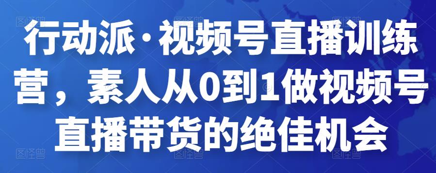 行动派·视频号直播训练营，素人从0到1做视频号直播带货的绝佳机会-保成圈-山云人力,分享创业咨询_最新网络项目资源