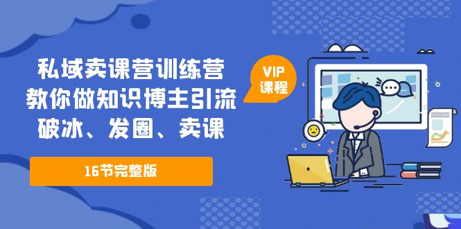 （5503期）私域卖课营训练营：教你做知识博主引流、破冰、发圈、卖课（16节课完整版）-保成圈-山云人力,分享创业咨询_最新网络项目资源