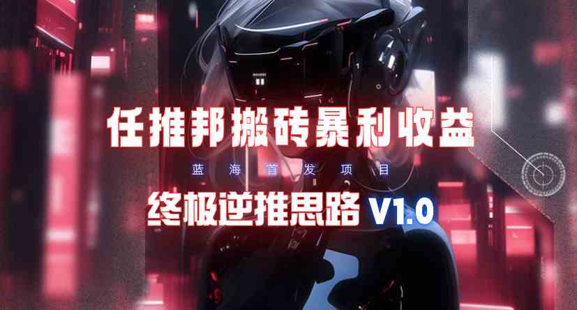 图片[4]-（9567期）【限时蓝海】任推邦搬砖暴利吃收益_终极逆推思路V1.0-保成圈-山云人力,分享创业咨询_最新网络项目资源