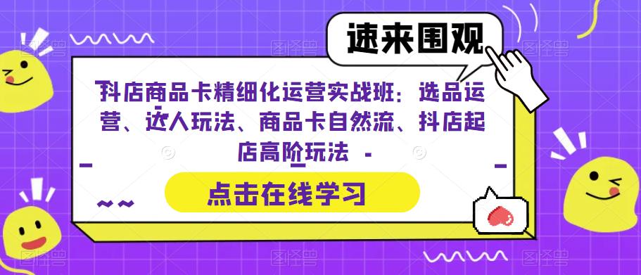 （6488期）抖店商品卡精细化运营实操班：选品运营、达人玩法、商品卡自然流、抖店起店-保成圈-山云人力,分享创业咨询_最新网络项目资源