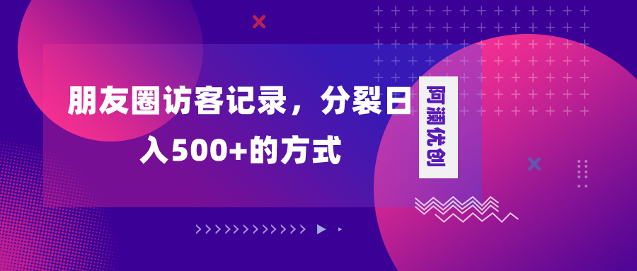 （8301期）朋友圈访客记录，分裂日入500+，变现加分裂-保成圈-山云人力,分享创业咨询_最新网络项目资源