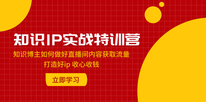 （7903期）知识IP实战特训营：知识博主如何做好直播间内容获取流量 打造好ip 收心收钱-保成圈-山云人力,分享创业咨询_最新网络项目资源