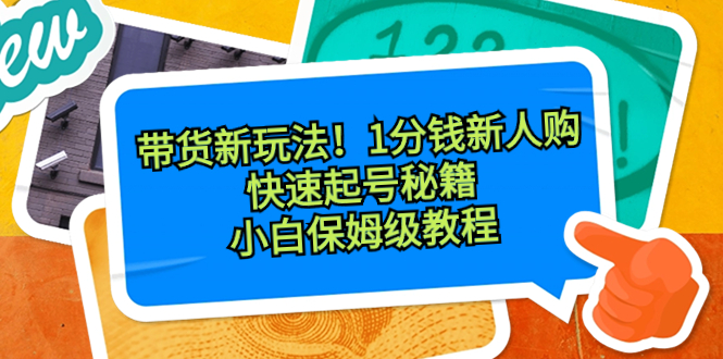 （8566期）带货新玩法！1分钱新人购，快速起号秘籍！小白保姆级教程-保成圈-山云人力,分享创业咨询_最新网络项目资源