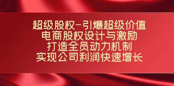 （7505期）超级股权-引爆超级价值：电商股权设计与激励：打造全员动力机制  实现…-保成圈-山云人力,分享创业咨询_最新网络项目资源
