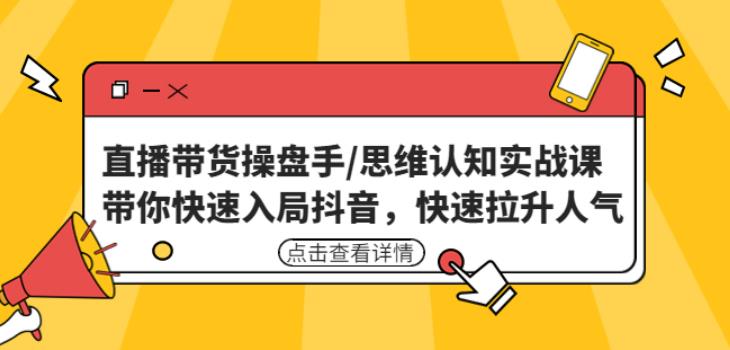 直播带货操盘手/思维认知实战课：带你快速入局抖音，快速拉升人气！-保成圈-山云人力,分享创业咨询_最新网络项目资源