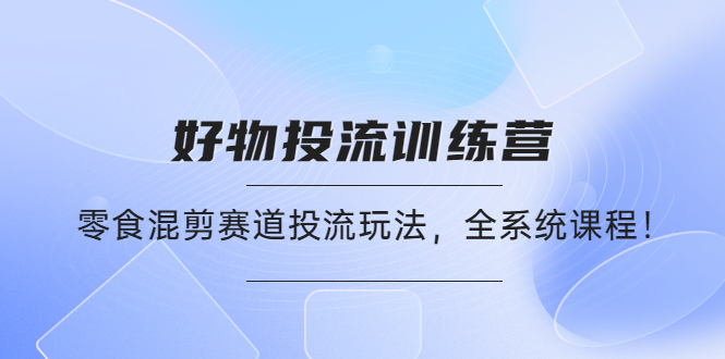 （4378期）好物推广投流训练营：零食混剪赛道投流玩法，全系统课程！-保成圈-山云人力,分享创业咨询_最新网络项目资源