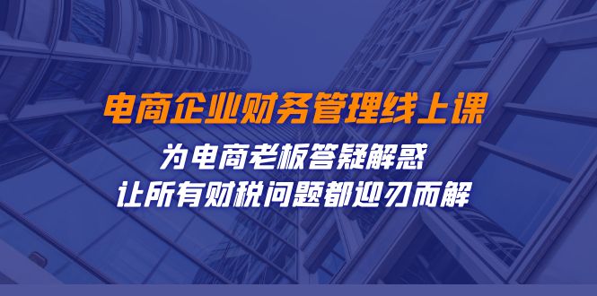 （7504期）电商企业-财务管理线上课：为电商老板答疑解惑-让所有财税问题都迎刃而解-保成圈-山云人力,分享创业咨询_最新网络项目资源