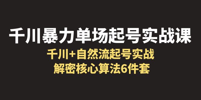 （6317期）千川暴力单场·起号实战课：千川+自然流起号实战， 解密核心算法6件套-保成圈-山云人力,分享创业咨询_最新网络项目资源