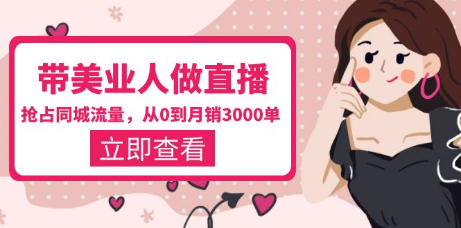（5787期）带美业人-做直播，抢占同城流量，打造门店盈利闭环系统  从0到月销3000单-保成圈-山云人力,分享创业咨询_最新网络项目资源