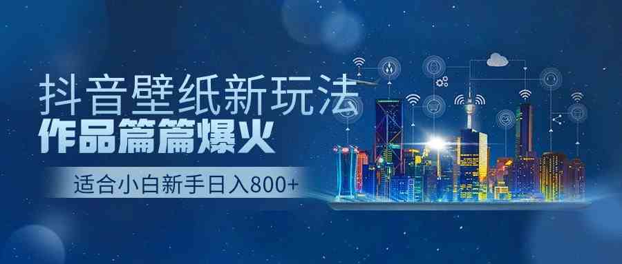 （9842期）抖音壁纸号新玩法，作品篇篇爆火，日收益500+-保成圈-山云人力,分享创业咨询_最新网络项目资源
