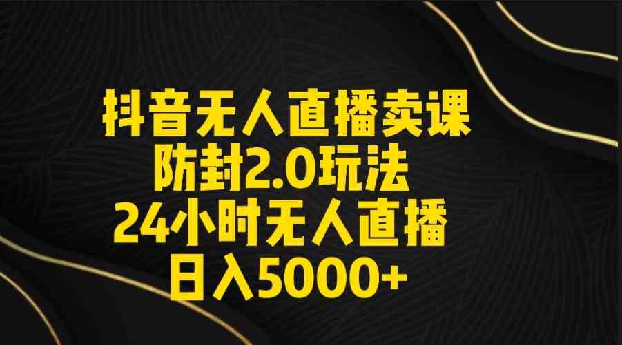 （9186期）抖音无人直播卖课防封2.0玩法 打造日不落直播间 日入5000+附直播素材+音频-保成圈-山云人力,分享创业咨询_最新网络项目资源