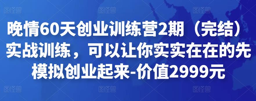 晚情60天创业训练营2期（完结）实战训练，可以让你实实在在的先模拟创业起来-价值2999元-保成圈-山云人力,分享创业咨询_最新网络项目资源