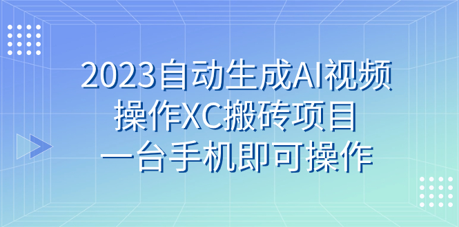 （7580期）2023自动生成AI视频操作XC搬砖项目，一台手机即可操作-保成圈-山云人力,分享创业咨询_最新网络项目资源