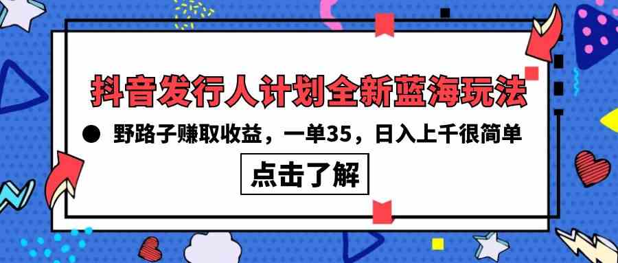 （10067期）抖音发行人计划全新蓝海玩法，野路子赚取收益，一单35，日入上千很简单!-保成圈-山云人力,分享创业咨询_最新网络项目资源