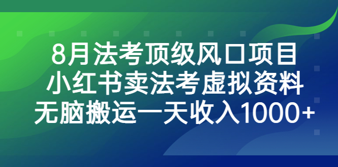 （6735期）8月法考顶级风口项目，小红书卖法考虚拟资料，无脑搬运一天收入1000+。-保成圈-山云人力,分享创业咨询_最新网络项目资源
