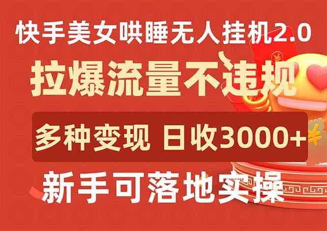 （9767期）快手美女哄睡无人挂机2.0，拉爆流量不违规，多种变现途径，日收3000+，…-保成圈-山云人力,分享创业咨询_最新网络项目资源