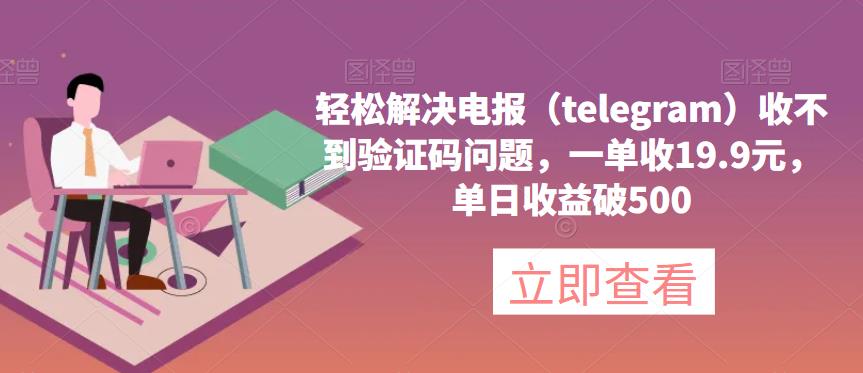 轻松解决电报（telegram）收不到验证码问题，一单收19.9元，单日收益破500【揭秘】-保成圈-山云人力,分享创业咨询_最新网络项目资源