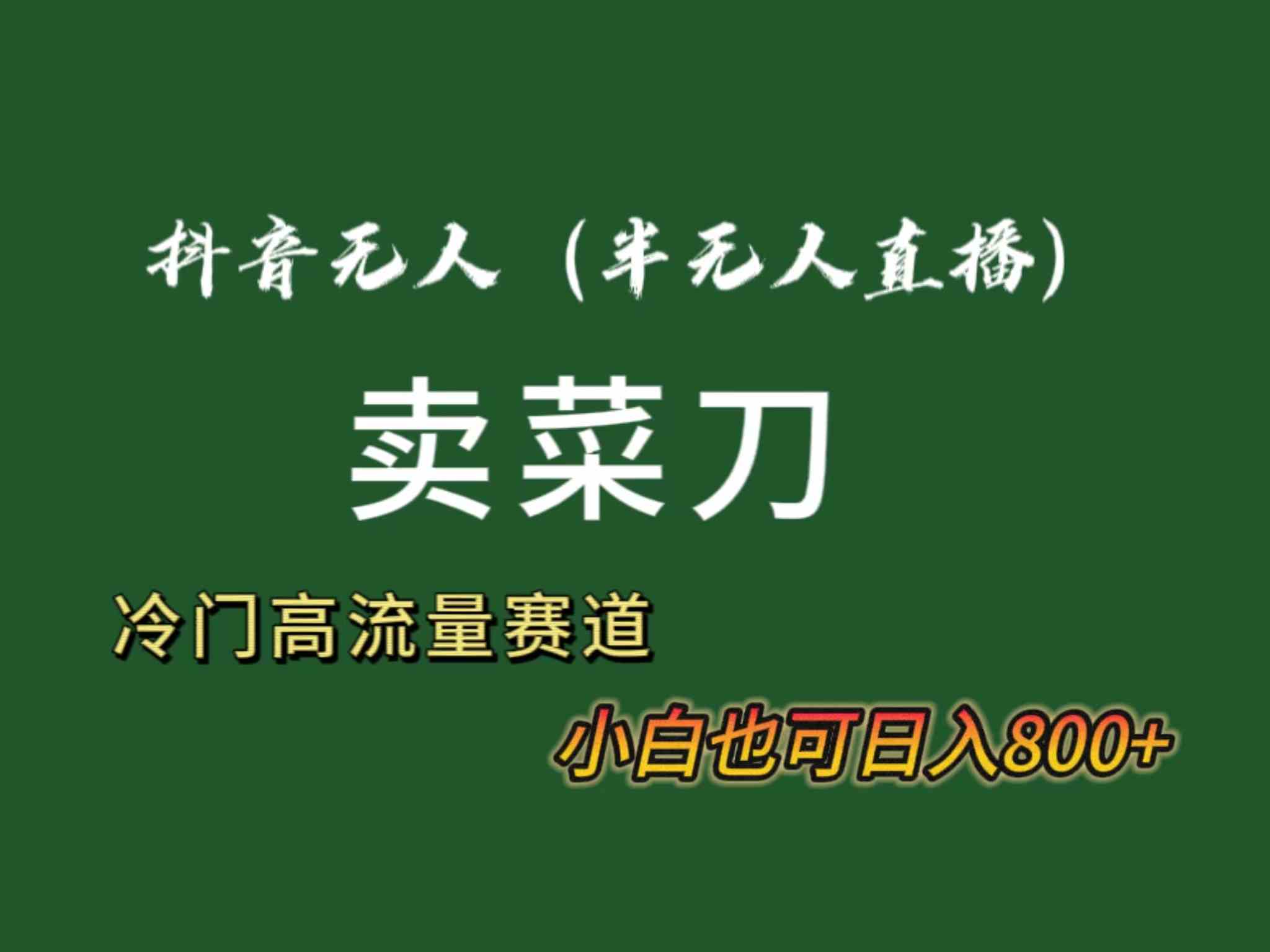 （8902期）抖音无人（半无人）直播卖菜刀日入800+！冷门品流量大，全套教程+软件！-保成圈-山云人力,分享创业咨询_最新网络项目资源