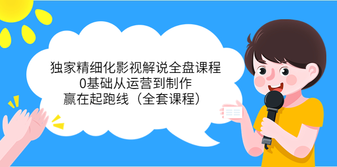 （3661期）独家精细化影视解说全盘课程，0基础从运营到制作，赢在起跑线（全套课程）-保成圈-山云人力,分享创业咨询_最新网络项目资源