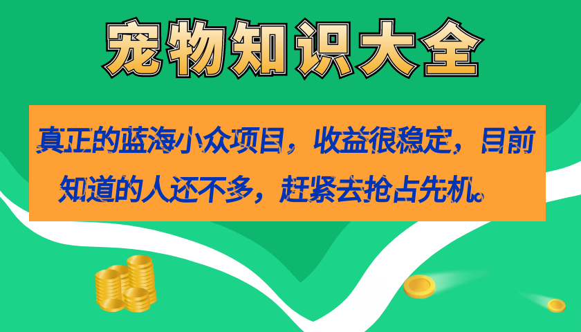 （7348期）真正的蓝海小众项目，宠物知识大全，收益很稳定（教务+素材）-保成圈-山云人力,分享创业咨询_最新网络项目资源
