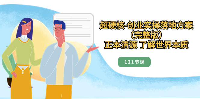 （8343期）超硬核-创业实操落地方案（完整版），正本清源 了解世界本质（121节课）-保成圈-山云人力,分享创业咨询_最新网络项目资源
