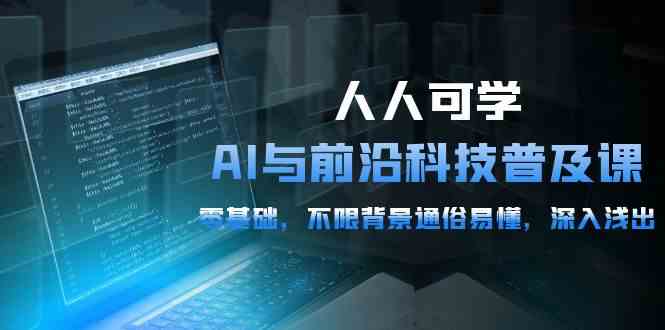（10097期）人人可学的AI 与前沿科技普及课，0基础，不限背景通俗易懂，深入浅出-54节-保成圈-山云人力,分享创业咨询_最新网络项目资源