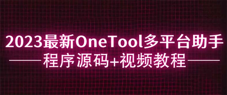 （6034期）2023最新OneTool多平台助手程序源码+视频教程-保成圈-山云人力,分享创业咨询_最新网络项目资源