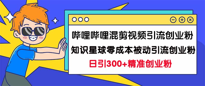 （7138期）哔哩哔哩混剪视频引流创业粉日引300+知识星球零成本被动引流创业粉一天300+-保成圈-山云人力,分享创业咨询_最新网络项目资源