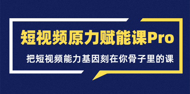 （3570期）短视频原力赋能课Pro，把短视频能力基因刻在你骨子里的课-保成圈-山云人力,分享创业咨询_最新网络项目资源
