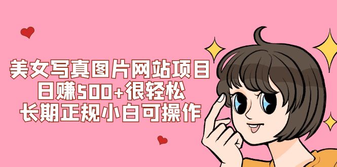 （7637期）美女写真图片网站项目日赚500+很轻松，长期正规小白可操作 (搭建教程+源码)-保成圈-山云人力,分享创业咨询_最新网络项目资源