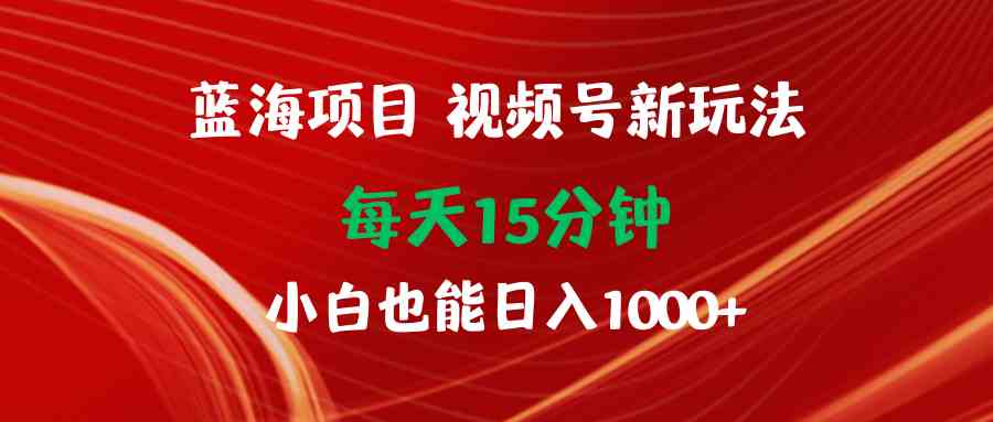 （9813期）蓝海项目视频号新玩法 每天15分钟 小白也能日入1000+-保成圈-山云人力,分享创业咨询_最新网络项目资源