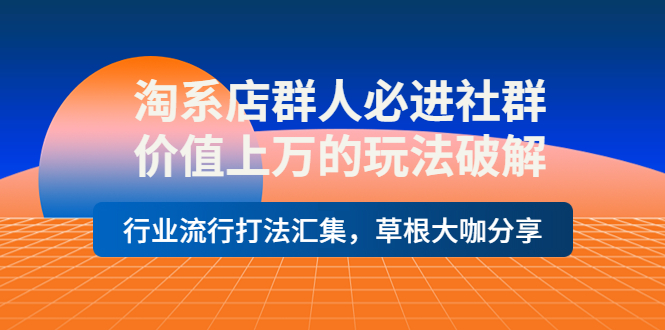 （3923期）淘系店群人必进社群，价值上万的玩法，行业流行打法汇集，草根大咖分享-保成圈-山云人力,分享创业咨询_最新网络项目资源
