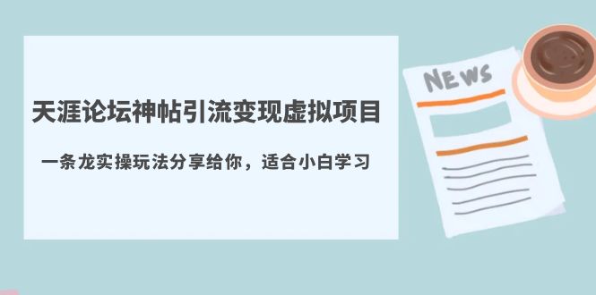 （5784期）天涯论坛神帖引流变现虚拟项目，一条龙实操玩法分享给你（教程+资源）-保成圈-山云人力,分享创业咨询_最新网络项目资源
