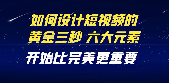 （4120期）教你如何设计短视频的黄金三秒，六大元素，开始比完美更重要（27节课）-保成圈-山云人力,分享创业咨询_最新网络项目资源