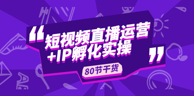 （4973期）短视频直播运营+IP孵化实战：80节干货实操分享-保成圈-山云人力,分享创业咨询_最新网络项目资源