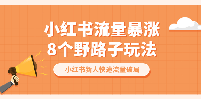 （6476期）小红书流量-暴涨8个野路子玩法：小红书新人快速流量破局（8节课）-保成圈-山云人力,分享创业咨询_最新网络项目资源