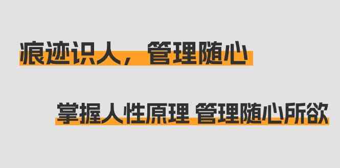 （9125期）痕迹 识人，管理随心：掌握人性原理 管理随心所欲（31节课）-保成圈-山云人力,分享创业咨询_最新网络项目资源
