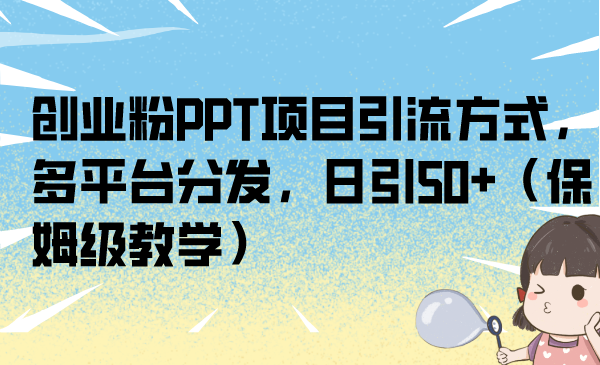 （6927期）创业粉PPT项目引流方式，多平台分发，日引50+（保姆级教学）-保成圈-山云人力,分享创业咨询_最新网络项目资源