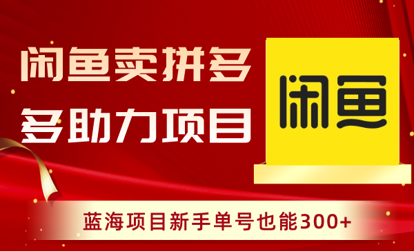 （8452期）闲鱼卖拼多多助力项目，蓝海项目新手单号也能300+-保成圈-山云人力,分享创业咨询_最新网络项目资源