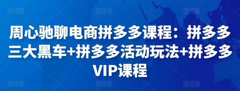 周心驰聊电商拼多多课程：拼多多三大黑车+拼多多活动玩法+拼多多VIP课程-保成圈-山云人力,分享创业咨询_最新网络项目资源