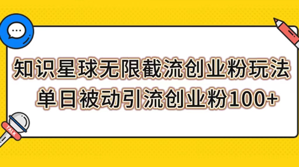 （7691期）知识星球无限截流创业粉玩法，单日被动引流创业粉100+-保成圈-山云人力,分享创业咨询_最新网络项目资源