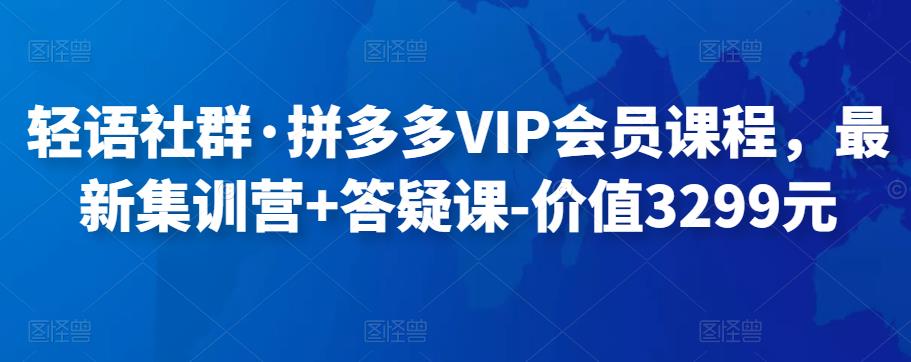 轻语社群·拼多多VIP会员课程，最新集训营+答疑课-价值3299元-保成圈-山云人力,分享创业咨询_最新网络项目资源