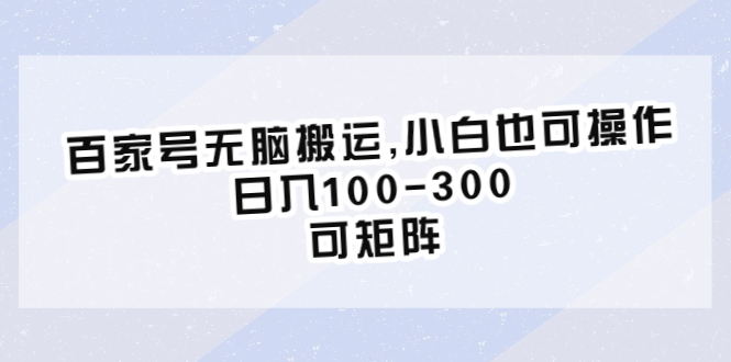 （6496期）百家号无脑搬运,小白也可操作，日入100-300，可矩阵-保成圈-山云人力,分享创业咨询_最新网络项目资源